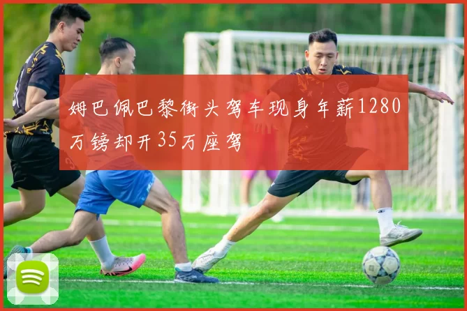 姆巴佩巴黎街头驾车现身年薪1280万镑却开35万座驾