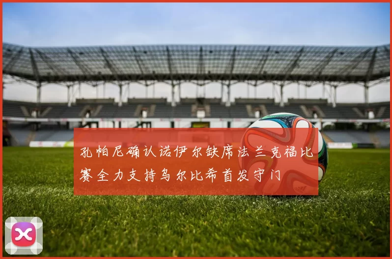 孔帕尼确认诺伊尔缺席法兰克福比赛全力支持乌尔比希首发守门