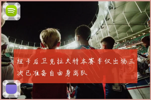 纽卡后卫克拉夫特本赛季仅出场三次已准备自由身离队
