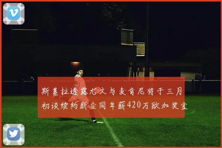 斯基拉透露尤文与麦肯尼将于三月初谈续约新合同年薪420万欧加奖金