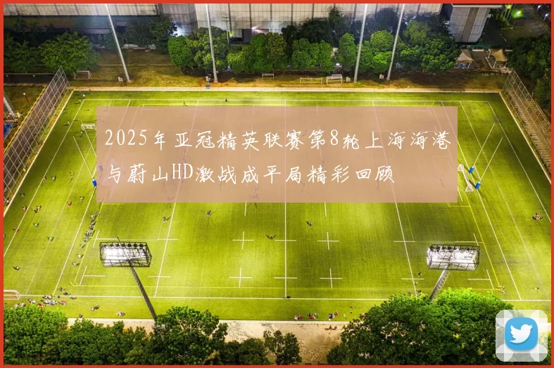 2025年亚冠精英联赛第8轮上海海港与蔚山HD激战成平局精彩回顾