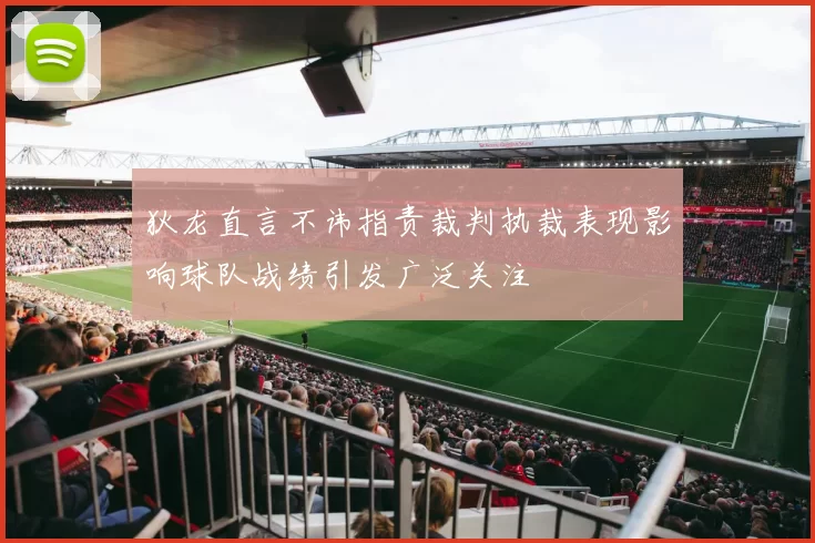 狄龙直言不讳指责裁判执裁表现影响球队战绩引发广泛关注
