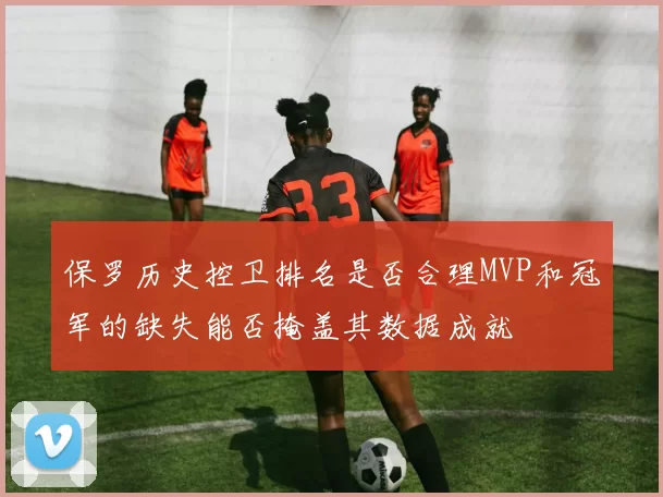 保罗历史控卫排名是否合理MVP和冠军的缺失能否掩盖其数据成就