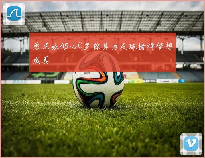 悉尼妹倾心C罗称其为足球榜样梦想成真