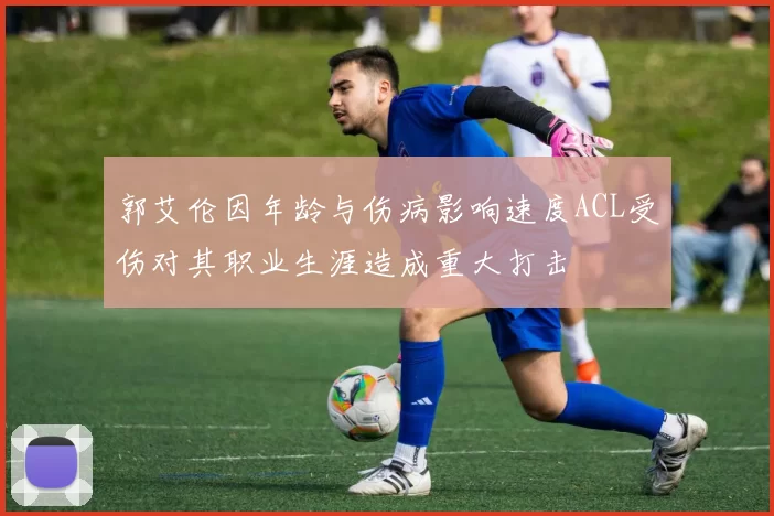 郭艾伦因年龄与伤病影响速度ACL受伤对其职业生涯造成重大打击