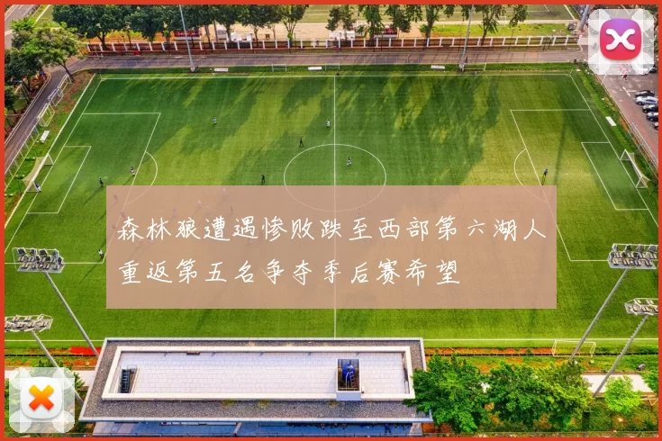 森林狼遭遇惨败跌至西部第六湖人重返第五名争夺季后赛希望