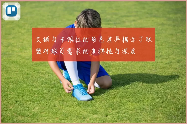 艾顿与卡佩拉的角色差异揭示了联盟对球员需求的多样性与深度