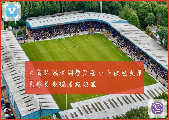 火箭队战术调整显著小卡被包夹角色球员表现差距明显