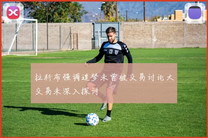 拉科布强调追梦未曾被交易讨论大交易未深入探讨
