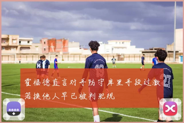 霍福德直言对手防守库里手段过激若换他人早已被判犯规